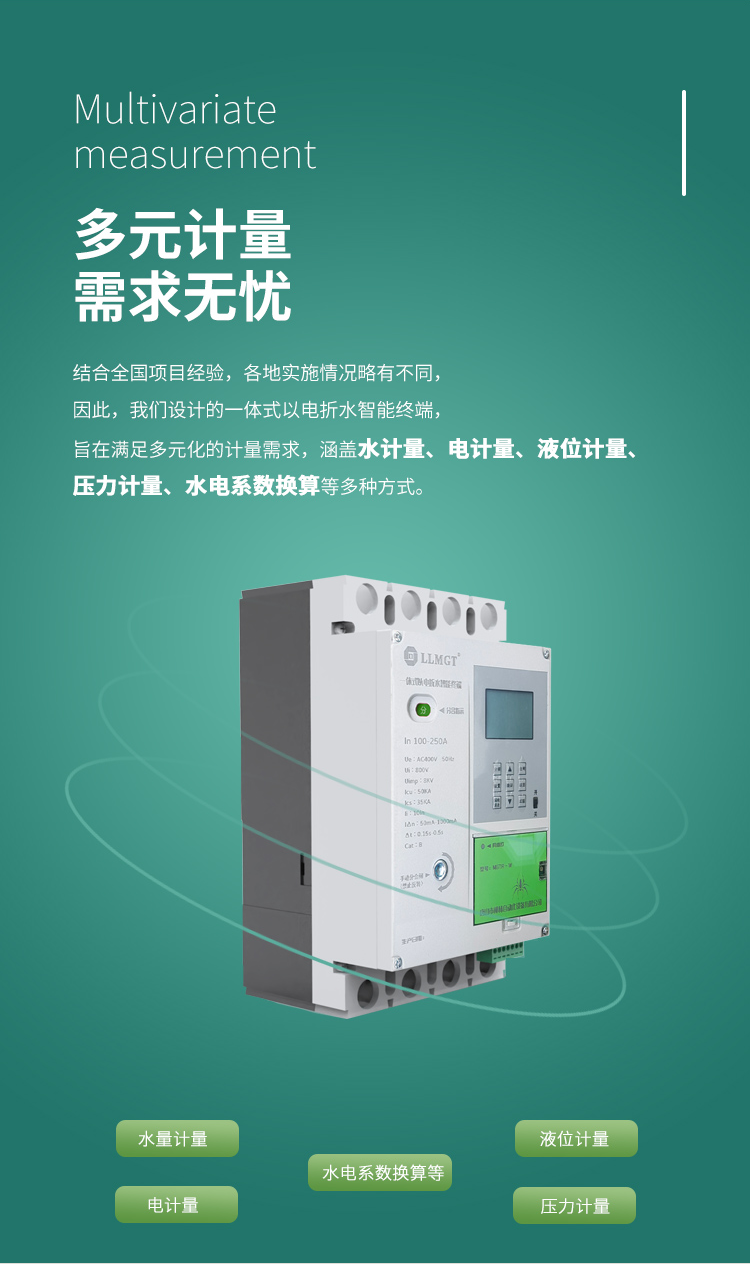 多元計量 需求無憂，結合全國項目經驗，各地實施情況略有不同， 因此，我們設計的一體式以電折水智能終端， 旨在滿足多元化的計量需求， 涵蓋水計量、電計量、液位計量、壓力計量、水電系數換算等多種方式。