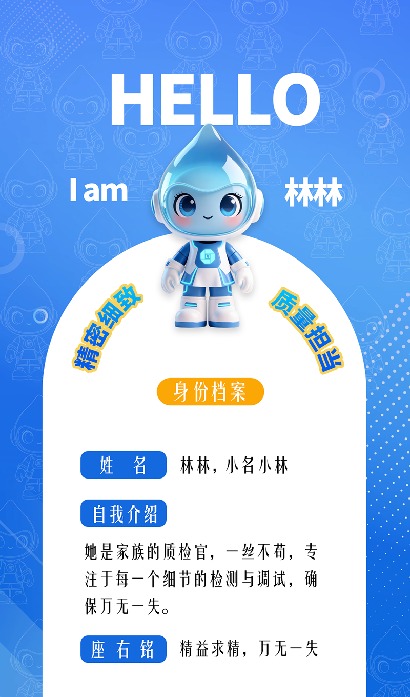 林林：精密細(xì)致 · 質(zhì)量擔(dān)當(dāng) 她是家族的質(zhì)檢官，一絲不茍，專注于每一個(gè)細(xì)節(jié)的檢測(cè)與調(diào)試，確保萬(wàn)無(wú)一失。 座右銘：精益求精，萬(wàn)無(wú)一失。